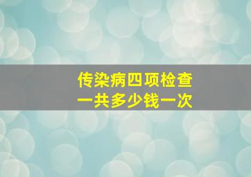 传染病四项检查一共多少钱一次