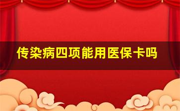 传染病四项能用医保卡吗