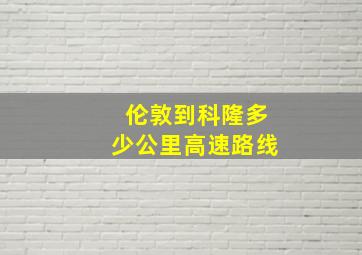 伦敦到科隆多少公里高速路线