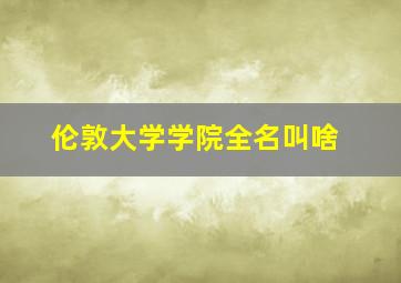 伦敦大学学院全名叫啥