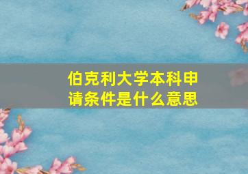 伯克利大学本科申请条件是什么意思