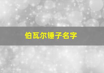 伯瓦尔锤子名字