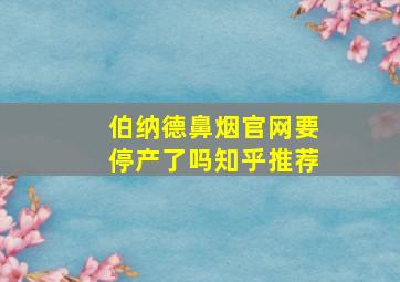 伯纳德鼻烟官网要停产了吗知乎推荐