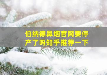 伯纳德鼻烟官网要停产了吗知乎推荐一下