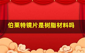 伯莱特镜片是树脂材料吗