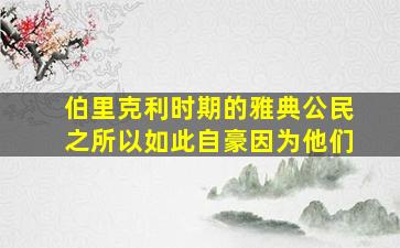 伯里克利时期的雅典公民之所以如此自豪因为他们