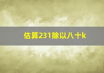 估算231除以八十k