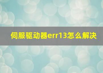 伺服驱动器err13怎么解决