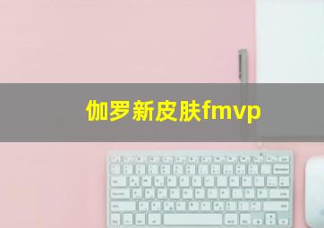 伽罗新皮肤fmvp