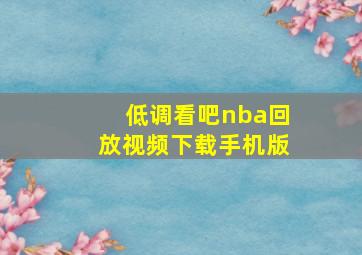 低调看吧nba回放视频下载手机版