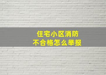 住宅小区消防不合格怎么举报