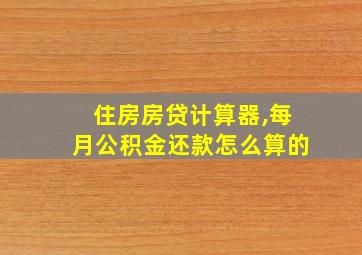 住房房贷计算器,每月公积金还款怎么算的