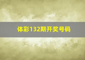 体彩132期开奖号码