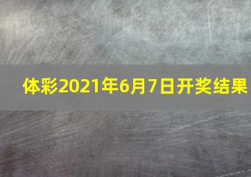 体彩2021年6月7日开奖结果