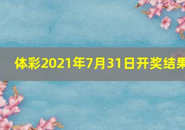 体彩2021年7月31日开奖结果