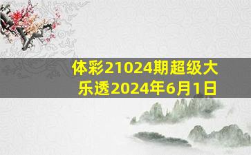 体彩21024期超级大乐透2024年6月1日