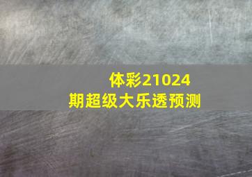 体彩21024期超级大乐透预测