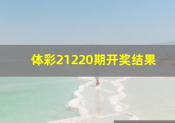 体彩21220期开奖结果