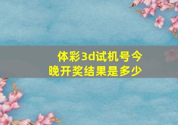 体彩3d试机号今晚开奖结果是多少