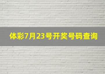 体彩7月23号开奖号码查询