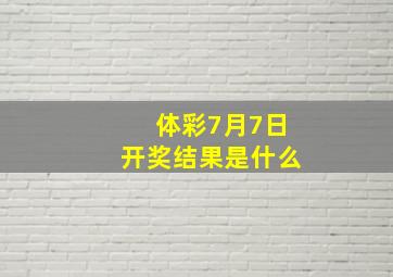 体彩7月7日开奖结果是什么