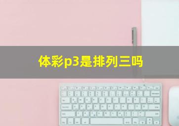 体彩p3是排列三吗