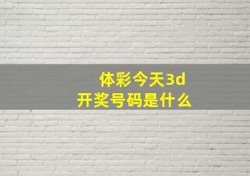 体彩今天3d开奖号码是什么