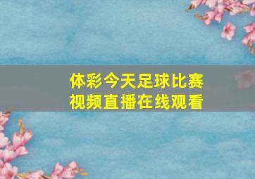 体彩今天足球比赛视频直播在线观看