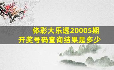 体彩大乐透20005期开奖号码查询结果是多少