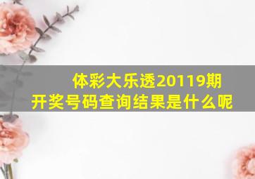 体彩大乐透20119期开奖号码查询结果是什么呢