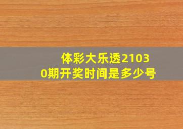 体彩大乐透21030期开奖时间是多少号