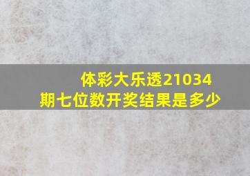 体彩大乐透21034期七位数开奖结果是多少