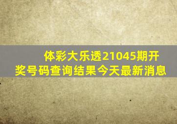 体彩大乐透21045期开奖号码查询结果今天最新消息