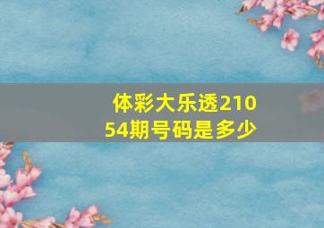 体彩大乐透21054期号码是多少