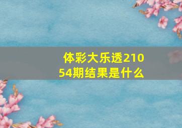 体彩大乐透21054期结果是什么