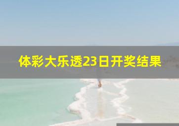 体彩大乐透23日开奖结果