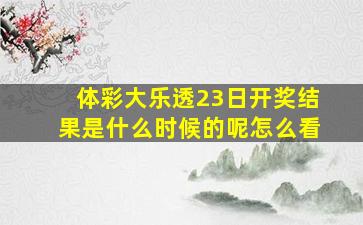 体彩大乐透23日开奖结果是什么时候的呢怎么看