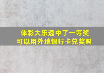 体彩大乐透中了一等奖可以用外地银行卡兑奖吗