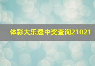 体彩大乐透中奖查询21021