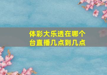 体彩大乐透在哪个台直播几点到几点