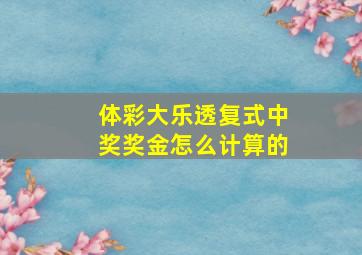 体彩大乐透复式中奖奖金怎么计算的