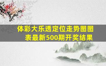 体彩大乐透定位走势图图表最新500期开奖结果