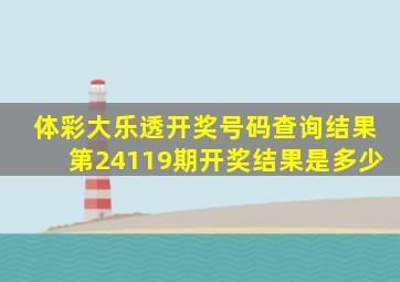 体彩大乐透开奖号码查询结果第24119期开奖结果是多少