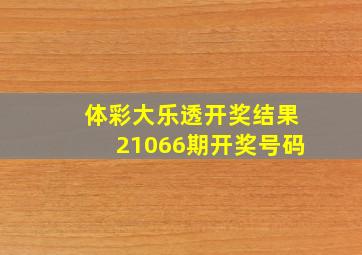 体彩大乐透开奖结果21066期开奖号码