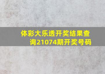 体彩大乐透开奖结果查询21074期开奖号码