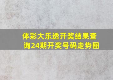 体彩大乐透开奖结果查询24期开奖号码走势图