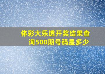 体彩大乐透开奖结果查询500期号码是多少