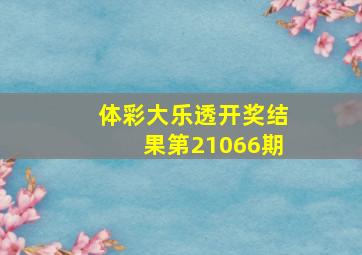 体彩大乐透开奖结果第21066期