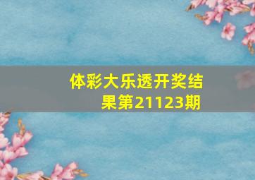 体彩大乐透开奖结果第21123期