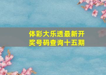 体彩大乐透最新开奖号码查询十五期